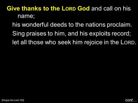 Give thanks to the L ORD God and call on his name; his wonderful deeds to the nations proclaim. Sing praises to him, and his exploits record; let all those.