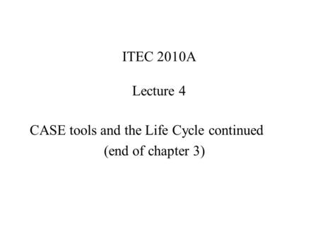 ITEC 2010A Lecture 4 CASE tools and the Life Cycle continued (end of chapter 3)