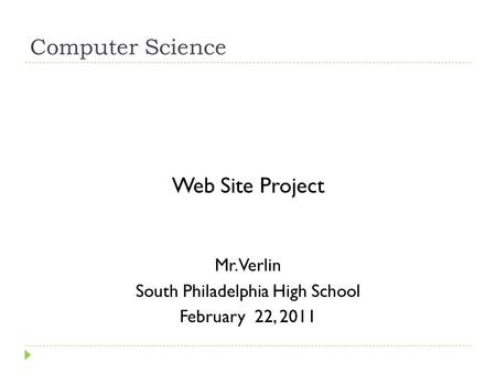 Computer Science Web Site Project Mr. Verlin South Philadelphia High School February 22, 2011.