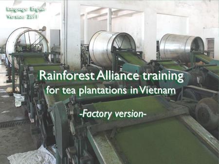 ©2009 Rainforest Alliance Rainforest Alliance training for tea plantations in Vietnam Language: English Version: 2011 -Factory version-