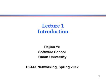 1 Lecture 1 Introduction Dejian Ye Software School Fudan University 15-441 Networking, Spring 2012.