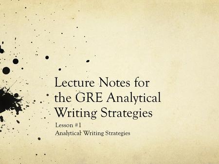 Lecture Notes for the GRE Analytical Writing Strategies Lesson #1 Analytical Writing Strategies.