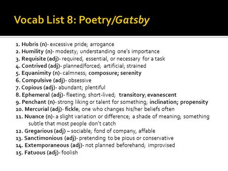 1. Hubris (n)- excessive pride; arrogance 2. Humility (n)- modesty; understanding one’s importance 3. Requisite (adj)- required, essential, or necessary.