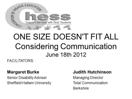 ONE SIZE DOESN'T FIT ALL Considering Communication June 18th 2012 FACILITATORS: Margaret BurkeJudith Hutchinson Senior Disability AdviserManaging Director.