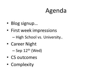 Agenda Blog signup… First week impressions – High School vs. University.. Career Night – Sep 12 th (Wed) CS outcomes Complexity.