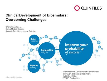 © Copyright 2014 Quintiles Clinical Development of Biosimilars: Overcoming Challenges Charu Manaktala M.D. Senior Medical Director Strategic Drug Development,