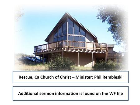 Rescue, Ca Church of Christ – Minister: Phil Rembleski Additional sermon information is found on the WF file.