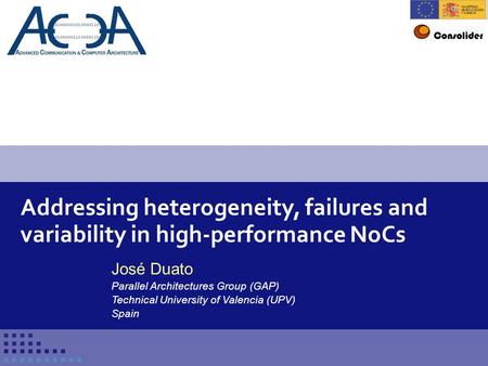 Conference title 1 Addressing heterogeneity, failures and variability in high-performance NoCs José Duato Parallel Architectures Group (GAP) Technical.