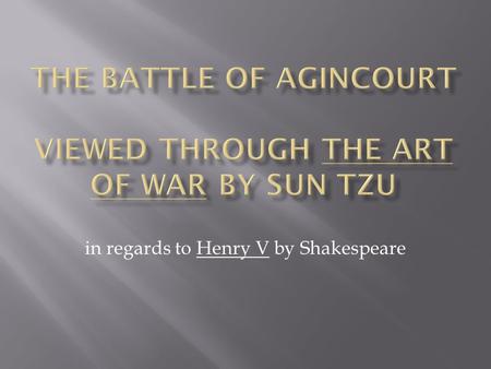 In regards to Henry V by Shakespeare.  English troops marching toward Calais on the northern coast  French troops stop them in a field between the woods.