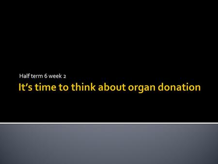 Half term 6 week 2.  A new law has been passed in Wales: On 1 December 2015, Wales will be the first UK country to introduce an opt-out system for organ.