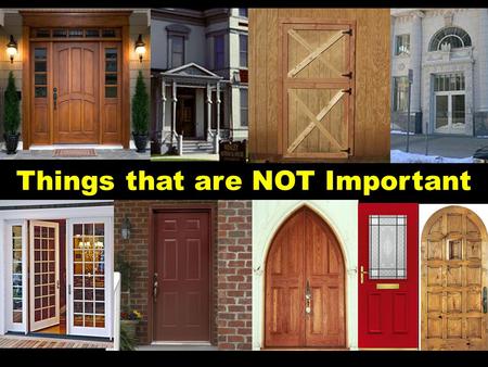 Things that are NOT Important. John 10:9 “I am the door: by me if any man enter in, he shall be saved, and shall go in and out, and find pasture ”