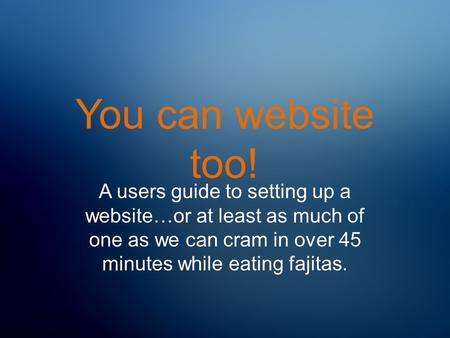 You can website too! A users guide to setting up a website…or at least as much of one as we can cram in over 45 minutes while eating fajitas.