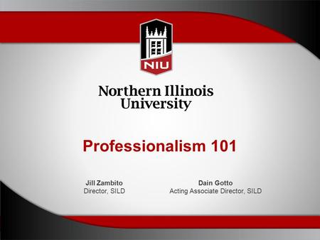 Professionalism 101 Jill Zambito Director, SILD Dain Gotto Acting Associate Director, SILD.