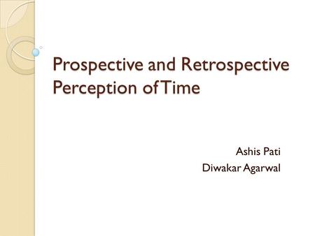 Prospective and Retrospective Perception of Time Ashis Pati Diwakar Agarwal.