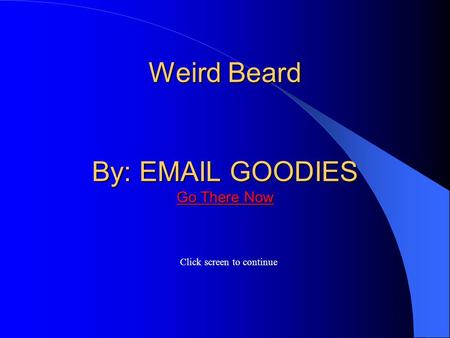 Weird Beard By: EMAIL GOODIES Go There Now Weird Beard By: EMAIL GOODIES Go There Now Click screen to continue Go There Now Go There Now.