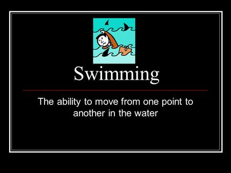 Swimming The ability to move from one point to another in the water.