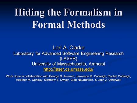 Hiding the Formalism in Formal Methods Lori A. Clarke Laboratory for Advanced Software Engineering Research (LASER) University of Massachusetts, Amherst.