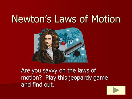 Newton’s Laws of Motion Are you savvy on the laws of motion? Play this jeopardy game and find out.