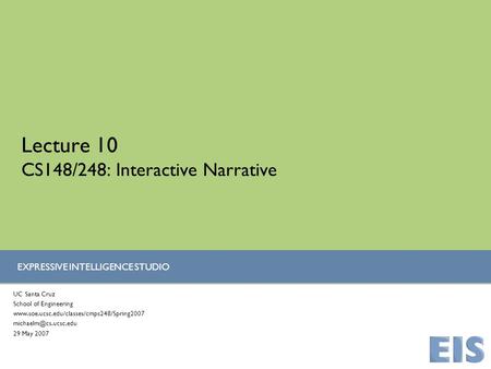 EXPRESSIVE INTELLIGENCE STUDIO Lecture 10 CS148/248: Interactive Narrative UC Santa Cruz School of Engineering www.soe.ucsc.edu/classes/cmps248/Spring2007.