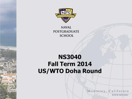 NS3040 Fall Term 2014 US/WTO Doha Round. U.S. and the Doha Round Jeffrey Schott, “What Should the United States Do About Doha?” Peterson Institute for.