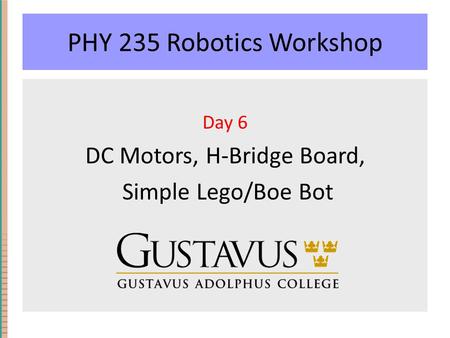 PHY 235 Robotics Workshop Day 6 DC Motors, H-Bridge Board, Simple Lego/Boe Bot.