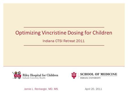 Jamie L. Renbarger, MD, MSApril 25, 2011 Optimizing Vincristine Dosing for Children Indiana CTSI Retreat 2011.