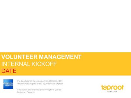 VOLUNTEER MANAGEMENT INTERNAL KICKOFF DATE The Leadership Development and Strategic HR Practice Area is presented by American Express. This Service Grant.