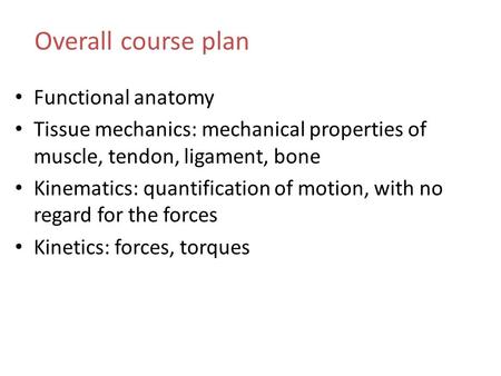 Functional anatomy Tissue mechanics: mechanical properties of muscle, tendon, ligament, bone Kinematics: quantification of motion, with no regard for the.