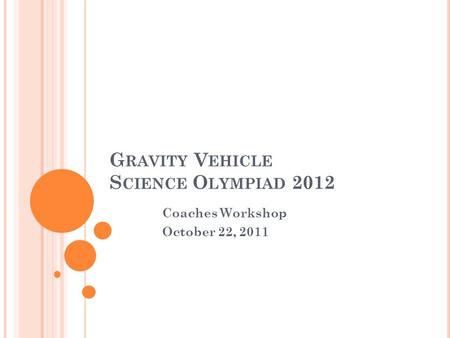 G RAVITY V EHICLE S CIENCE O LYMPIAD 2012 Coaches Workshop October 22, 2011.