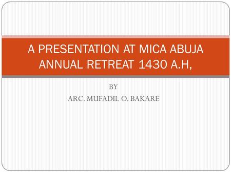 BY ARC. MUFADIL O. BAKARE A PRESENTATION AT MICA ABUJA ANNUAL RETREAT 1430 A.H,