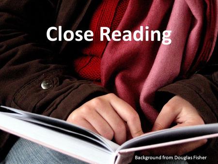 Background from Douglas Fisher Close Reading. To ensure all students are career and college ready Our Ongoing Goal Background from Douglas Fisher.