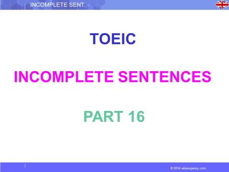 © 2014 wheresjenny.com INCOMPLETE SENT. TOEIC INCOMPLETE SENTENCES PART 16.