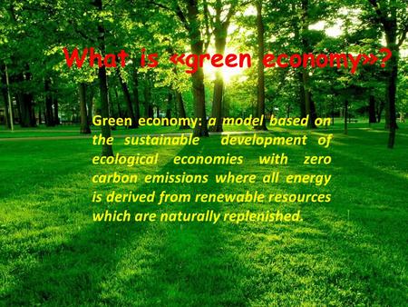 Green economy: a model based on the sustainable development of ecological economies with zero carbon emissions where all energy is derived from renewable.