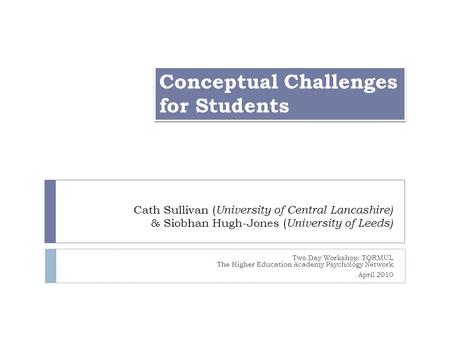 Cath Sullivan ( University of Central Lancashire) & Siobhan Hugh-Jones ( University of Leeds) Two Day Workshop: TQRMUL The Higher Education Academy Psychology.