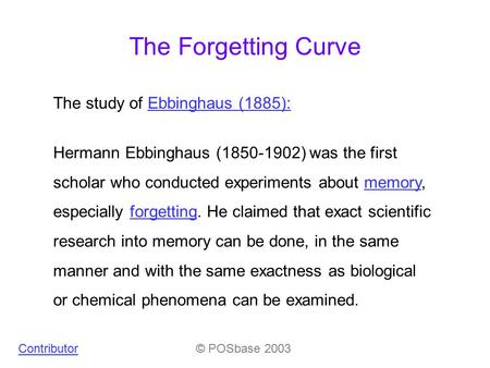 The study of Ebbinghaus (1885):Ebbinghaus (1885): The Forgetting Curve Contributor© POSbase 2003 Hermann Ebbinghaus (1850-1902) was the first scholar who.