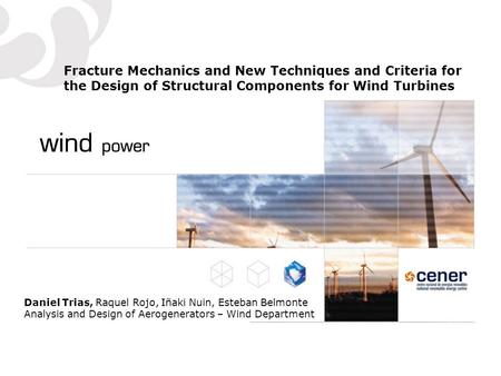 Fracture Mechanics and New Techniques and Criteria for the Design of Structural Components for Wind Turbines Daniel Trias, Raquel Rojo, Iñaki Nuin, Esteban.