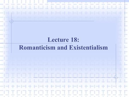 Lecture 18: Romanticism and Existentialism