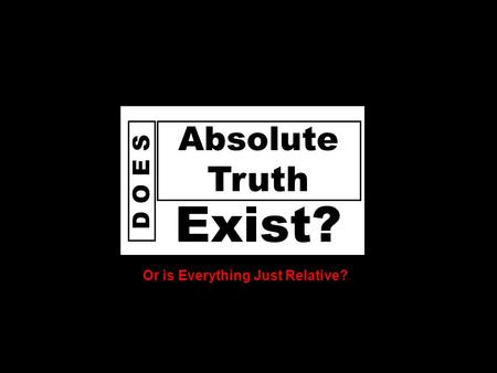 D o e s God D O E S Exist? Absolute Truth Or is Everything Just Relative?