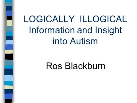 LOGICALLY ILLOGICAL Information and Insight into Autism Ros Blackburn.