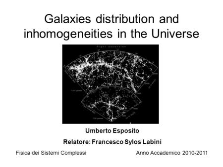 Galaxies distribution and inhomogeneities in the Universe Umberto Esposito Relatore: Francesco Sylos Labini Fisica dei Sistemi ComplessiAnno Accademico.