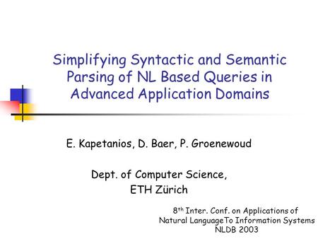 Simplifying Syntactic and Semantic Parsing of NL Based Queries in Advanced Application Domains E. Kapetanios, D. Baer, P. Groenewoud Dept. of Computer.