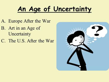 An Age of Uncertainty A.Europe After the War B.Art in an Age of Uncertainty C.The U.S. After the War.