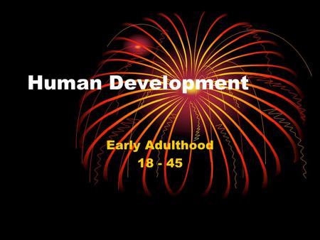 Human Development Early Adulthood 18 - 45. The Era of Young Adulthood Greatest energy Abundance of greatest contradiction & stress Peak of physical.