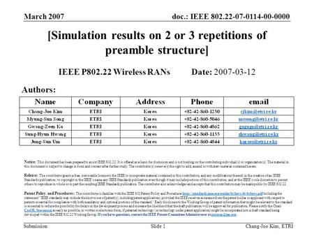 Doc.: IEEE 802.22-07-0114-00-0000 Submission March 2007 Chang-Joo Kim, ETRISlide 1 [Simulation results on 2 or 3 repetitions of preamble structure] IEEE.