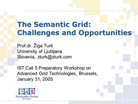 The Semantic Grid: Challenges and Opportunities Prof.dr. Žiga Turk University of Ljubljana Slovenia, IST Call 5 Preparatory Workshop on.