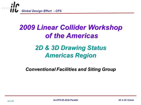 Global Design Effort - CFS ALCPG 09 AD&I Parallel 10-1-09 2D & 3D Status 2009 Linear Collider Workshop of the Americas of the Americas 2D & 3D Drawing.