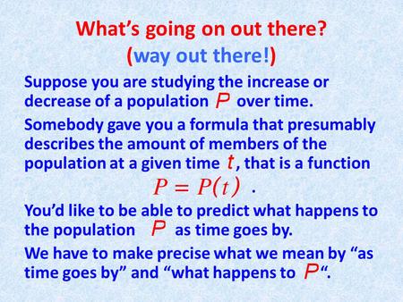 What’s going on out there? (way out there!) Suppose you are studying the increase or decrease of a population over time. Somebody gave you a formula that.