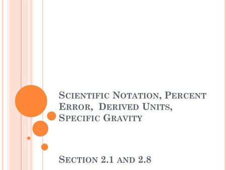 S CIENTIFIC N OTATION, P ERCENT E RROR, D ERIVED U NITS, S PECIFIC G RAVITY S ECTION 2.1 AND 2.8.