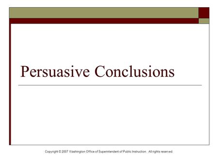 Copyright © 2007 Washington Office of Superintendent of Public Instruction. All rights reserved. Persuasive Conclusions.