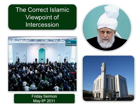 Friday Sermon May 6 th 2011 Friday Sermon May 6 th 2011 The Correct Islamic Viewpoint of Intercession.